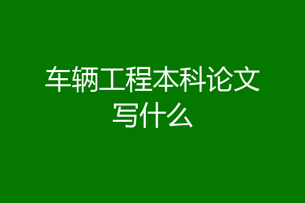 车辆工程本科论文写什么