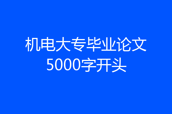 机电大专毕业论文5000字开头