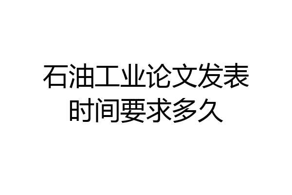 石油工业论文发表时间要求多久