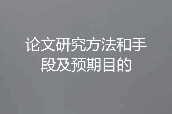 论文研究方法和手段及预期目的