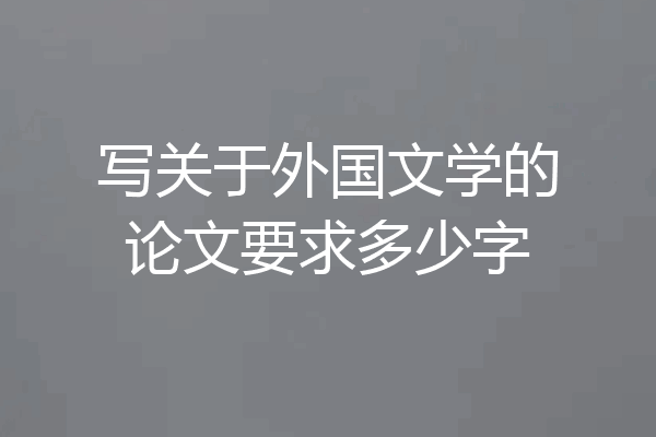 写关于外国文学的论文要求多少字