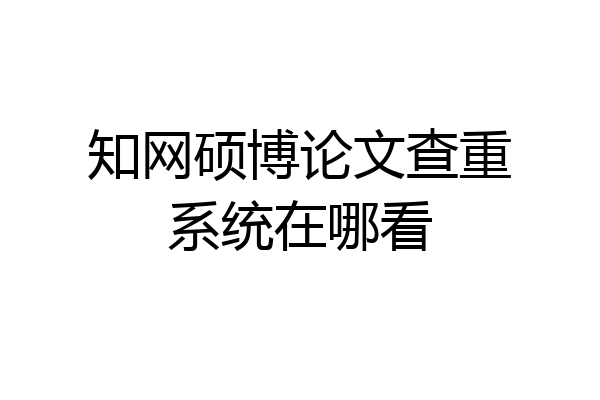 知网硕博论文查重系统在哪看