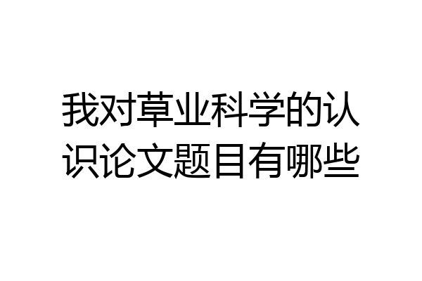 我对草业科学的认识论文题目有哪些