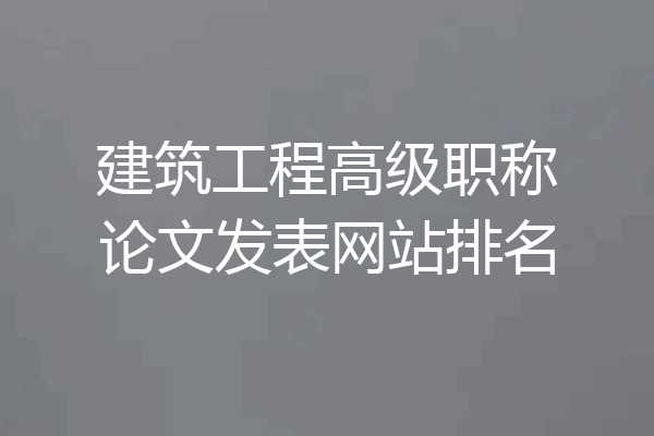 建筑工程高级职称论文发表网站排名