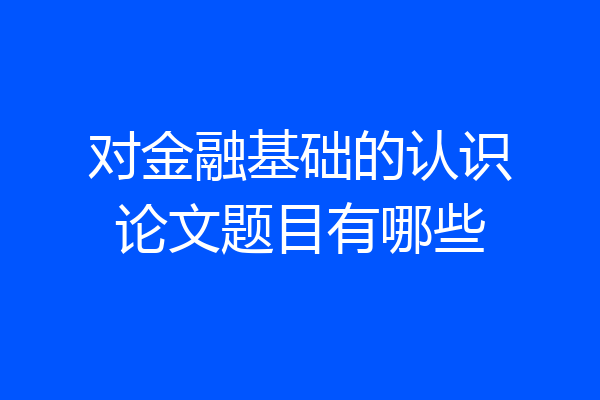 对金融基础的认识论文题目有哪些