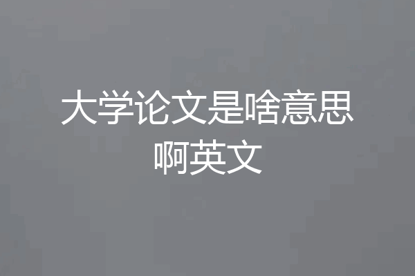大学论文是啥意思啊英文