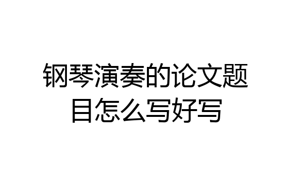 钢琴演奏的论文题目怎么写好写