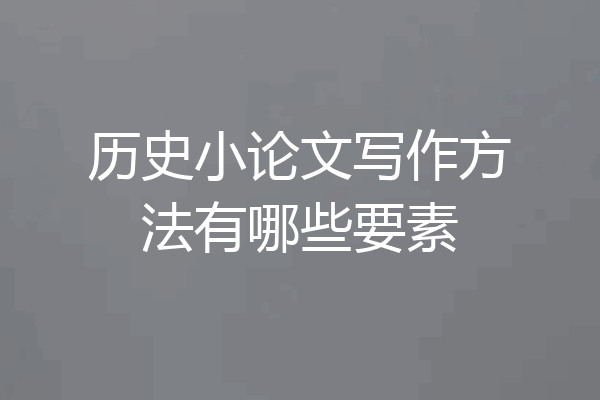 历史小论文写作方法有哪些要素