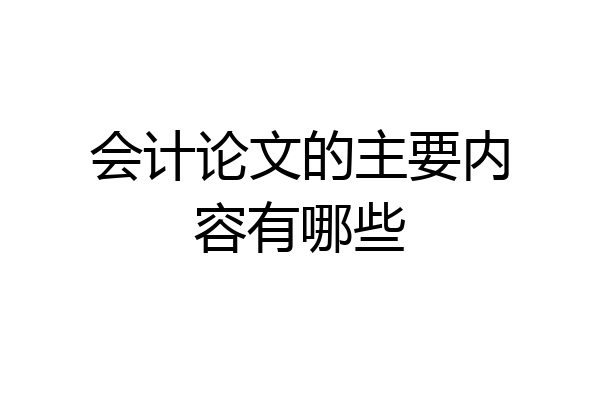 会计论文的主要内容有哪些
