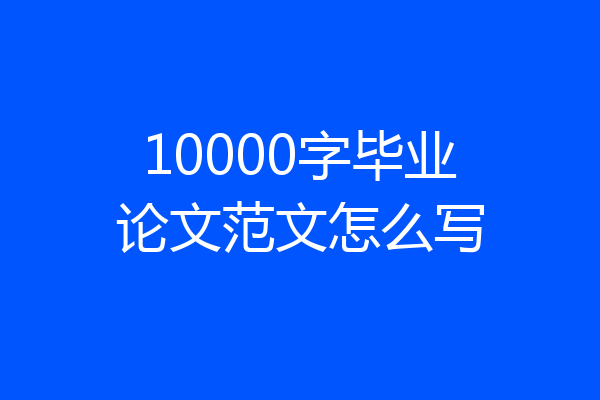10000字毕业论文范文怎么写