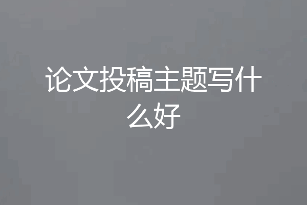论文投稿主题写什么好