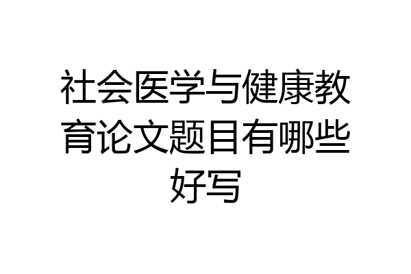 社会医学与健康教育论文题目有哪些好写