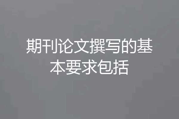 期刊论文撰写的基本要求包括