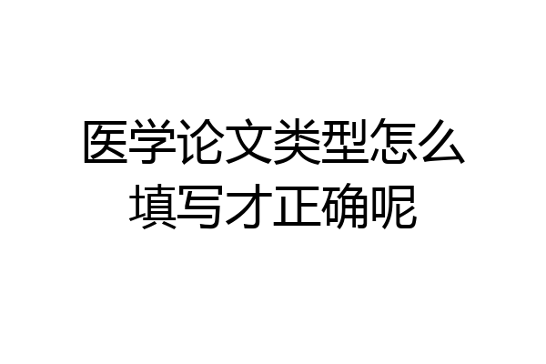 医学论文类型怎么填写才正确呢