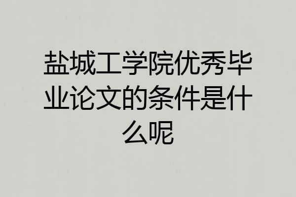 盐城工学院优秀毕业论文的条件是什么呢