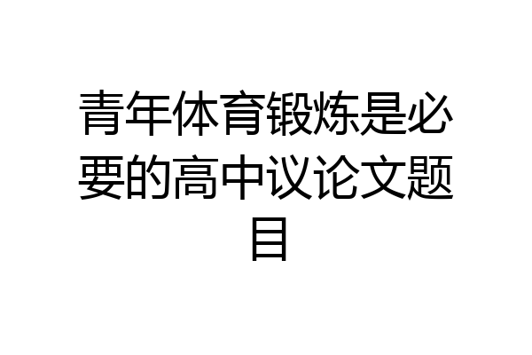 青年体育锻炼是必要的高中议论文题目