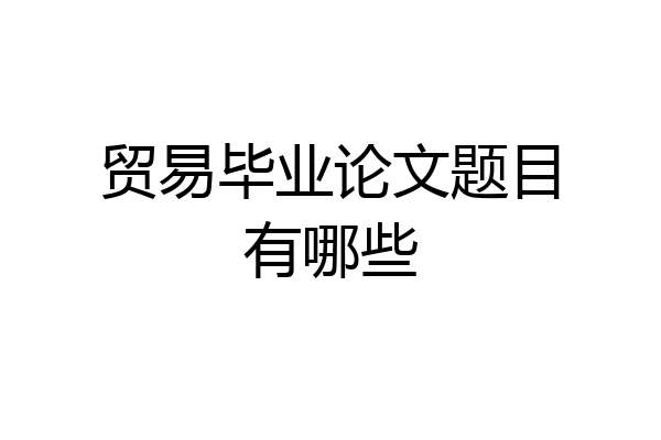 贸易毕业论文题目有哪些