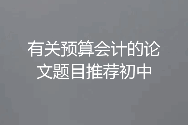 有关预算会计的论文题目推荐初中