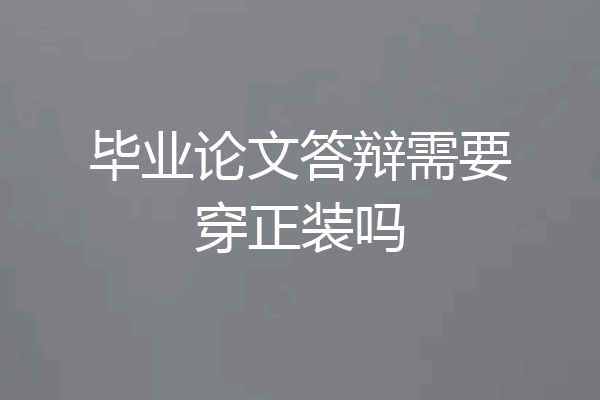 毕业论文答辩需要穿正装吗