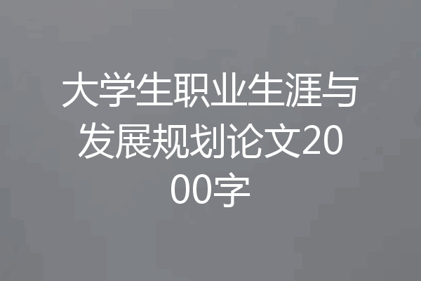 大学生职业生涯与发展规划论文2000字