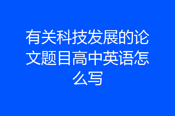 有关科技发展的论文题目高中英语怎么写