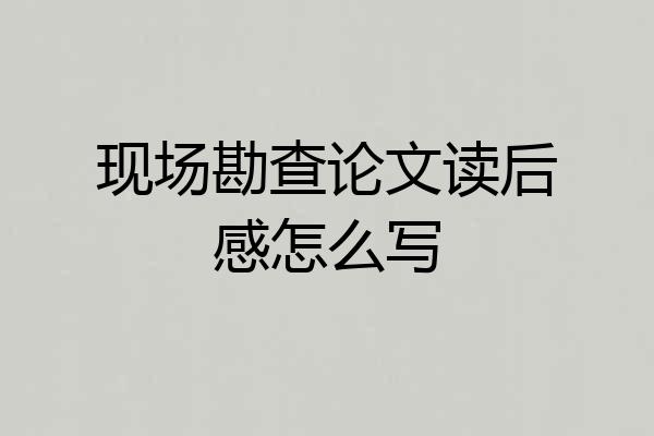 现场勘查论文读后感怎么写
