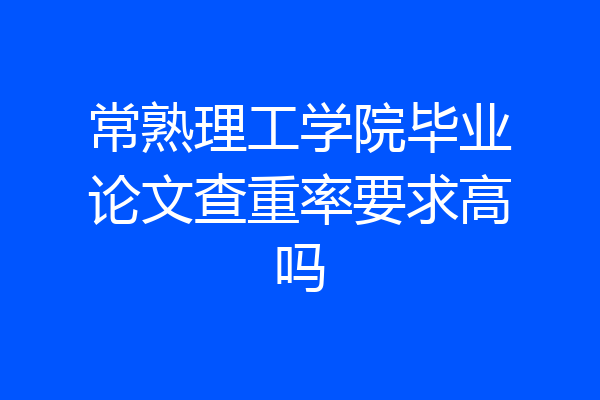 常熟理工学院毕业论文查重率要求高吗