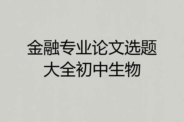 金融专业论文选题大全初中生物