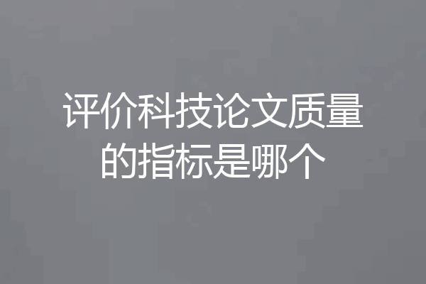 评价科技论文质量的指标是哪个