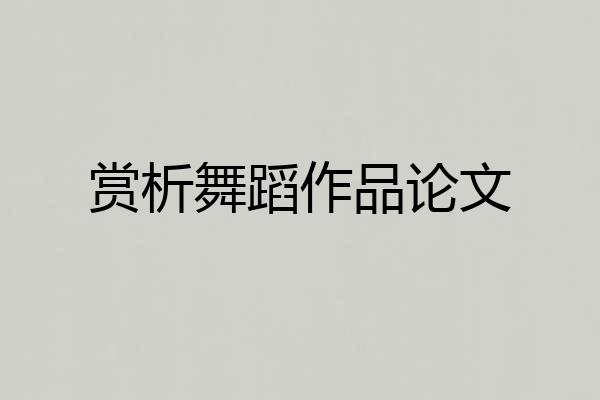 赏析舞蹈作品论文