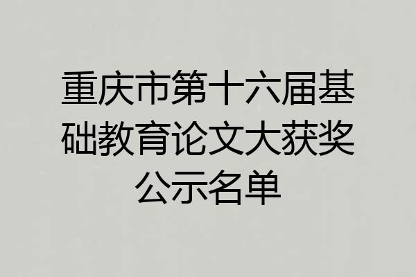 重庆市第十六届基础教育论文大获奖公示名单
