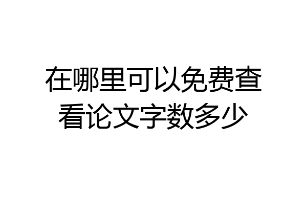 在哪里可以免费查看论文字数多少