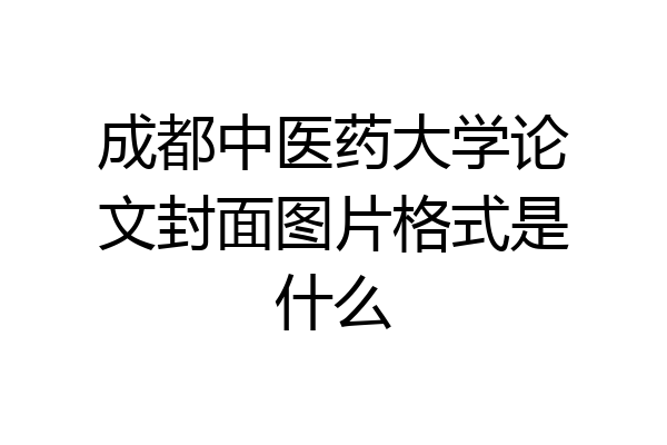 成都中医药大学论文封面图片格式是什么