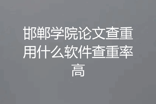 邯郸学院论文查重用什么软件查重率高