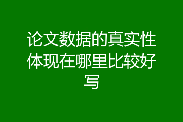 论文数据的真实性体现在哪里比较好写