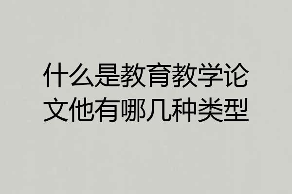 什么是教育教学论文他有哪几种类型