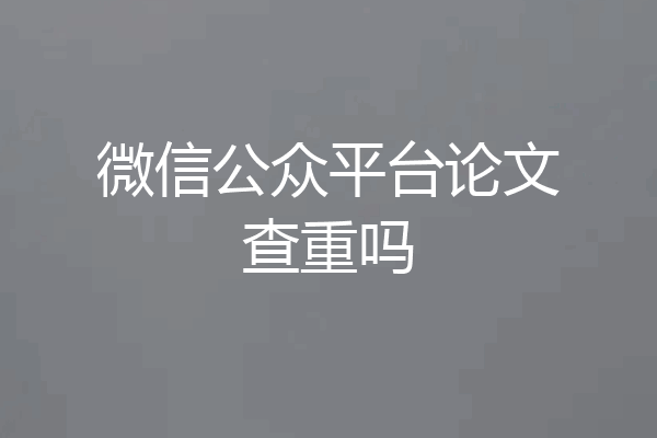 微信公众平台论文查重吗