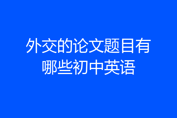 外交的论文题目有哪些初中英语