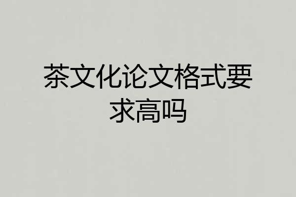 茶文化论文格式要求高吗