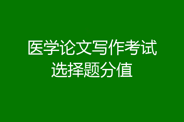 医学论文写作考试选择题分值