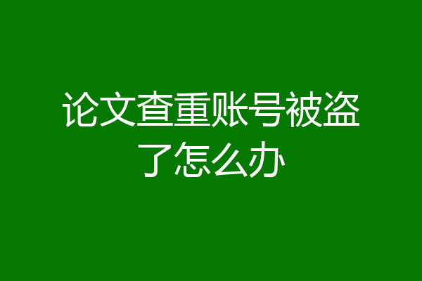 论文查重账号被盗了怎么办