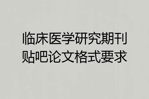 临床医学研究期刊贴吧论文格式要求
