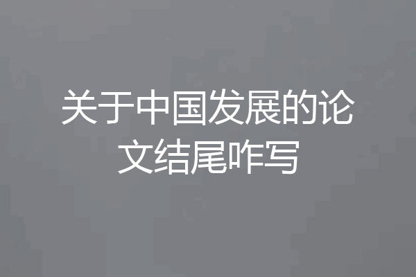 关于中国发展的论文结尾咋写