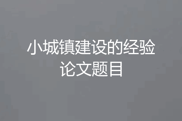 小城镇建设的经验论文题目