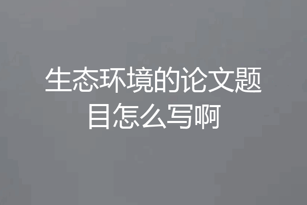 生态环境的论文题目怎么写啊