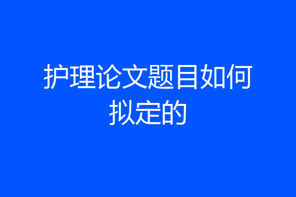 护理论文题目如何拟定的
