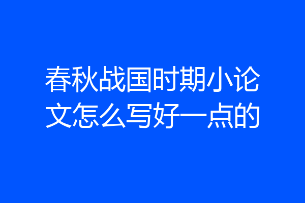 春秋战国时期小论文怎么写好一点的