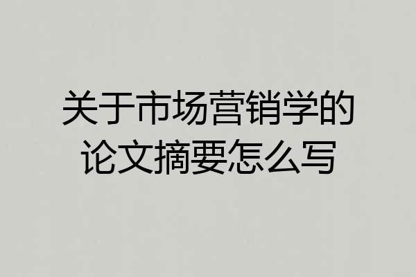 关于市场营销学的论文摘要怎么写