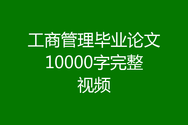 工商管理毕业论文10000字完整视频