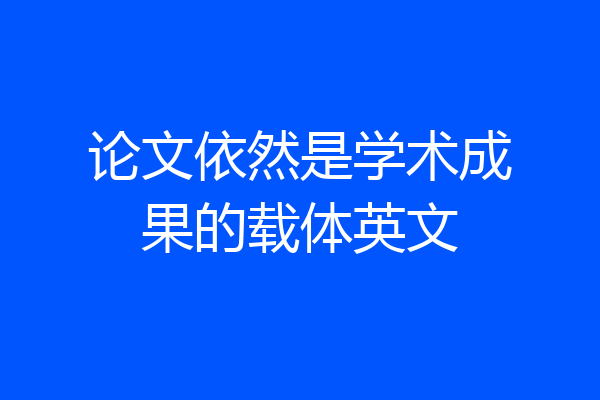 论文依然是学术成果的载体英文